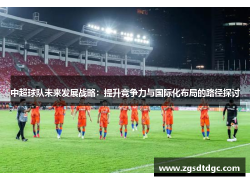 中超球队未来发展战略：提升竞争力与国际化布局的路径探讨
