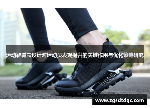 运动鞋减震设计对运动员表现提升的关键作用与优化策略研究