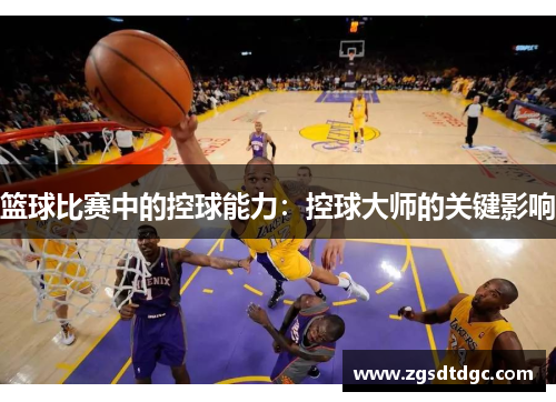 篮球比赛中的控球能力：控球大师的关键影响